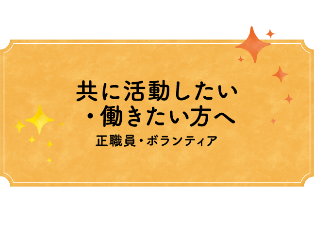 共に活動したい方や働きたい方へ 正社員・ボランティア